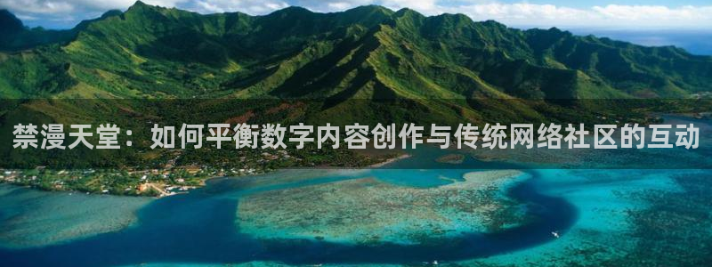 内射羞羞漫画：禁漫天堂：如何平衡数字内容创作与传统网络社区的互动