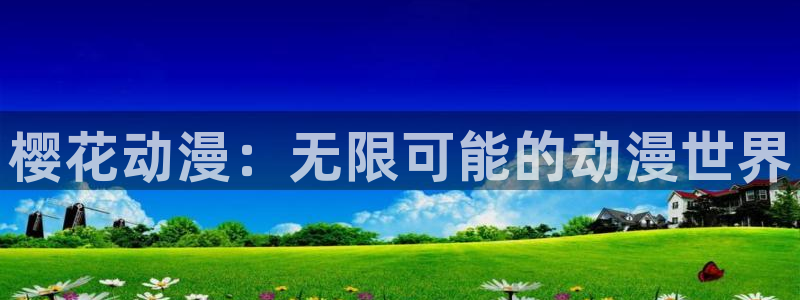妲己被啪羞羞漫画全免：樱花动漫：无限可能的动漫世界