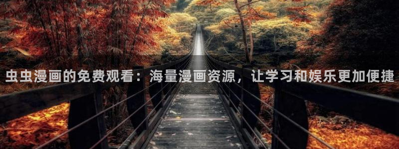 羞羞漫画免费漫画在线看：虫虫漫画的免费观看：海量漫画资源，让学习和娱乐更加便捷