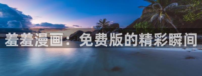 39漫画羞羞漫画：羞羞漫画：免费版的精彩瞬间