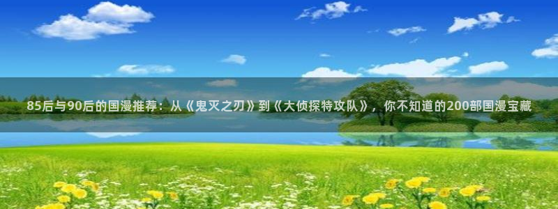 羞羞漫画不：85后与90后的国漫推荐：从《鬼灭之刃》到《大侦探特攻队》，你不知道的200部国漫宝藏