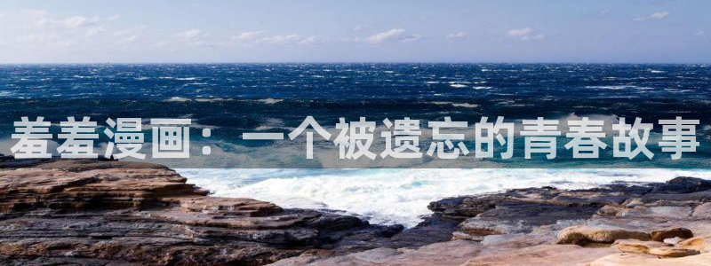 樱花漫画羞羞漫画：羞羞漫画：一个被遗忘的青春故事