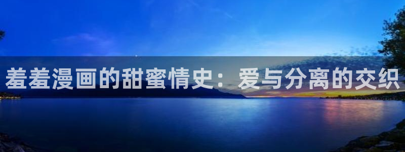 富家女姐姐羞羞漫画：羞羞漫画的甜蜜情史：爱与分离的交织