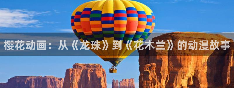 歪歪漫画网羞羞漫画：樱花动画：从《龙珠》到《花木兰》的动漫故事