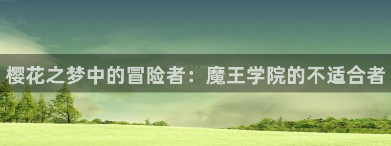 羞羞漫画的网页入口：樱花之梦中的冒险者：魔王学院的不适合者