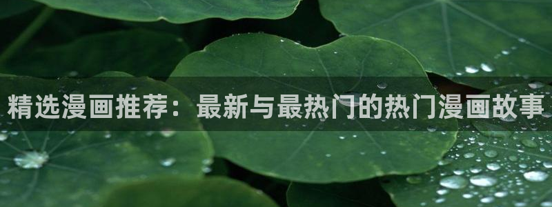 羞羞漫画,歪歪漫画：精选漫画推荐：最新与最热门的热门漫画故事