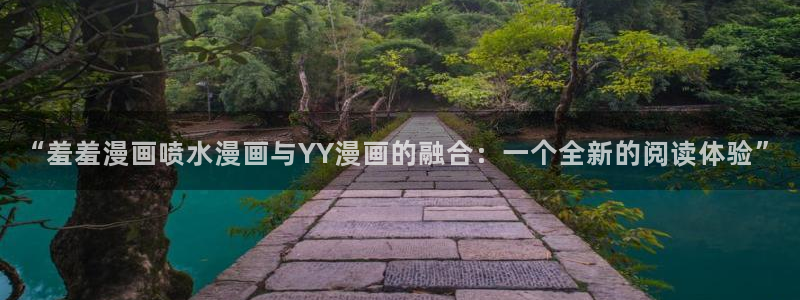 羞羞漫画下载链接：“羞羞漫画喷水漫画与YY漫画的融合：一个全新的阅读体验”