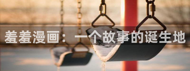 yy漫画羞羞漫画：羞羞漫画：一个故事的诞生地