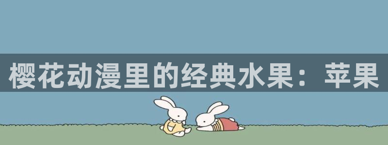 羞羞漫画在线登录免费看：樱花动漫里的经典水果：苹果