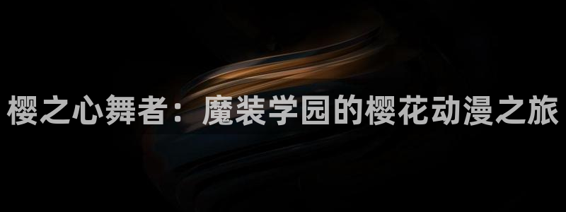 羞羞漫画登录窗口：樱之心舞者：魔装学园的樱花动漫之旅